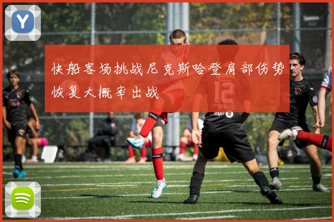 快船客场挑战尼克斯哈登肩部伤势恢复大概率出战