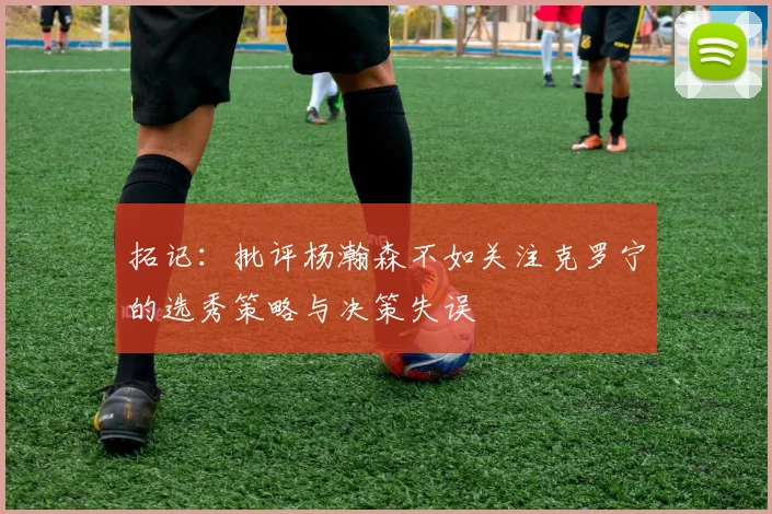 拓记：批评杨瀚森不如关注克罗宁的选秀策略与决策失误