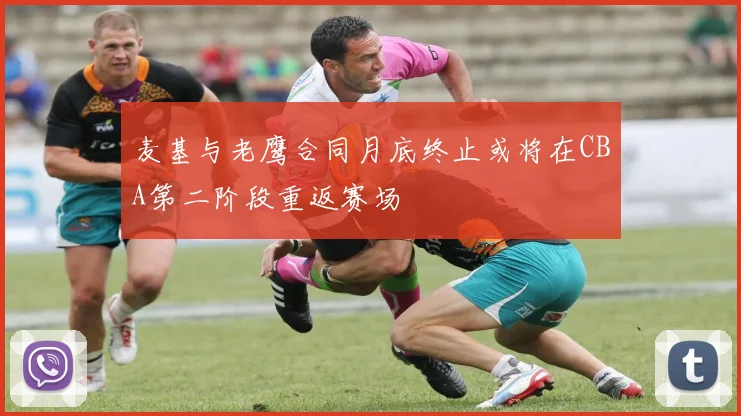 麦基与老鹰合同月底终止或将在CBA第二阶段重返赛场