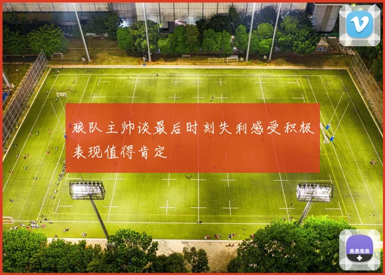 狼队主帅谈最后时刻失利感受积极表现值得肯定