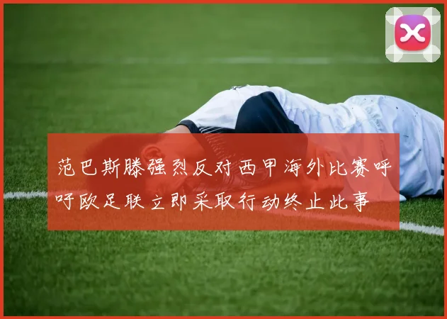 范巴斯滕强烈反对西甲海外比赛呼吁欧足联立即采取行动终止此事