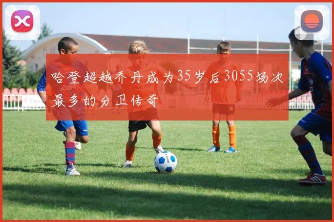 哈登超越乔丹成为35岁后3055场次最多的分卫传奇