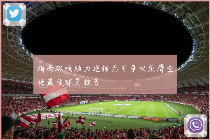 梅西双响助力逆转无可争议荣膺全场最佳球员称号