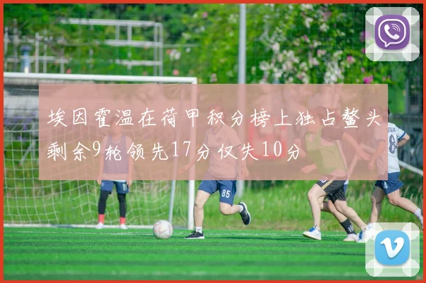 埃因霍温在荷甲积分榜上独占鳌头剩余9轮领先17分仅失10分