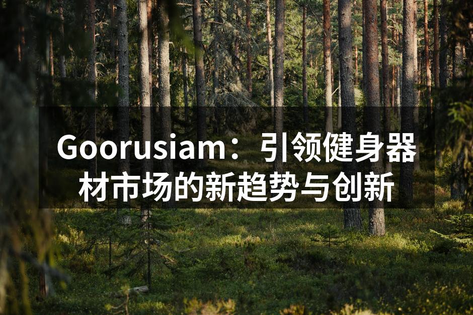 Goorusiam：引领健身器材市场的新趋势与创新