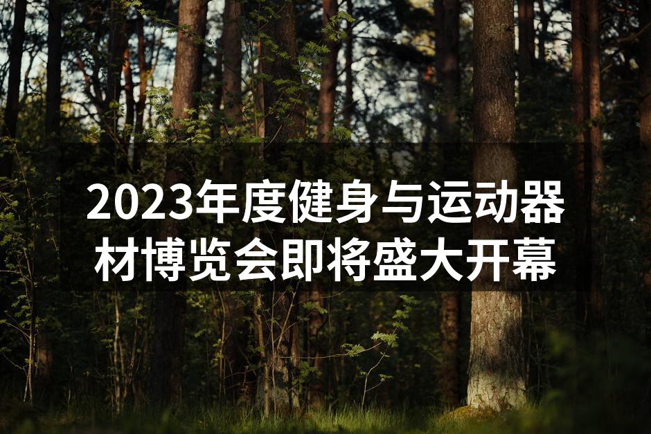 2023年度健身与运动器材博览会即将盛大开幕