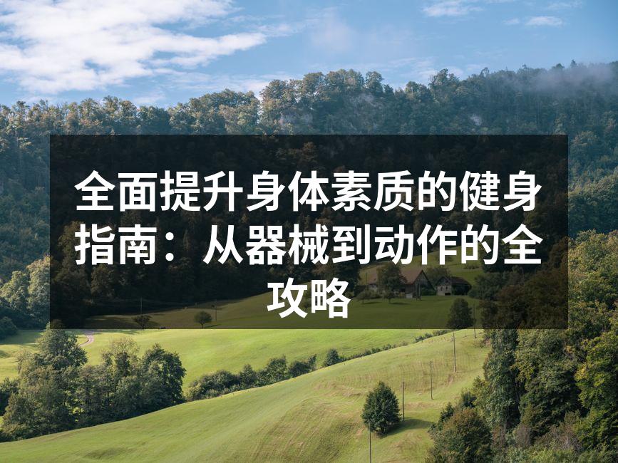 全面提升身体素质的健身指南：从器械到动作的全攻略