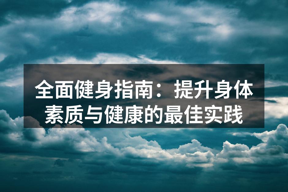 全面健身指南：提升身体素质与健康的最佳实践