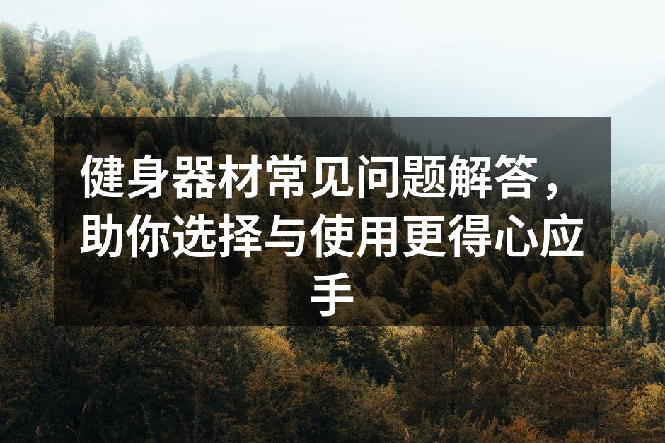 健身器材常见问题解答，助你选择与使用更得心应手