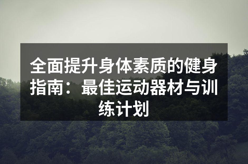 全面提升身体素质的健身指南：最佳运动器材与训练计划