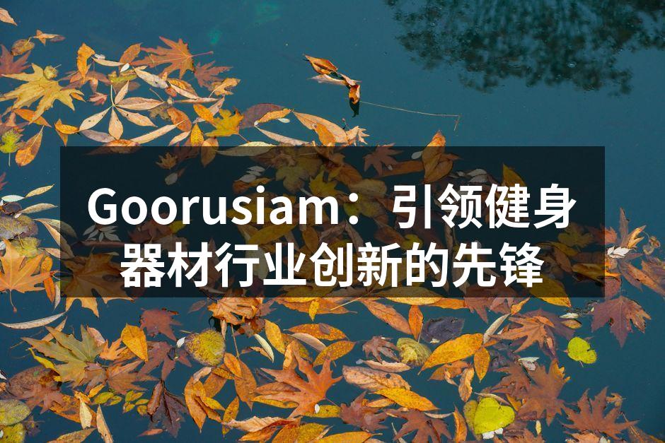 Goorusiam：引领健身器材行业创新的先锋