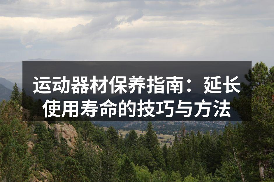 运动器材保养指南：延长使用寿命的技巧与方法