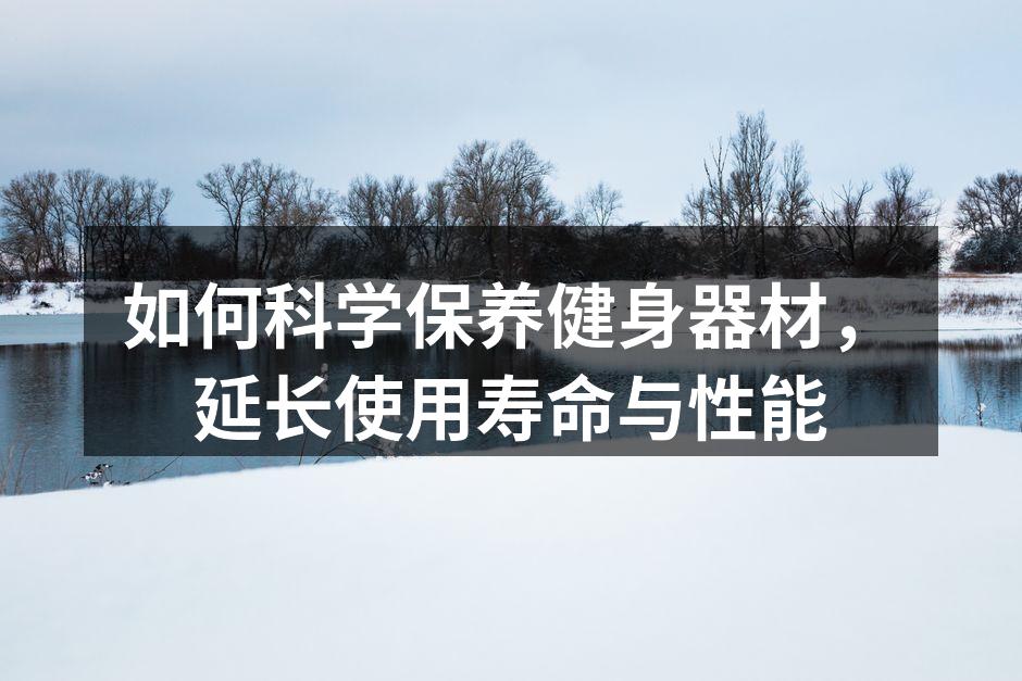 如何科学保养健身器材，延长使用寿命与性能