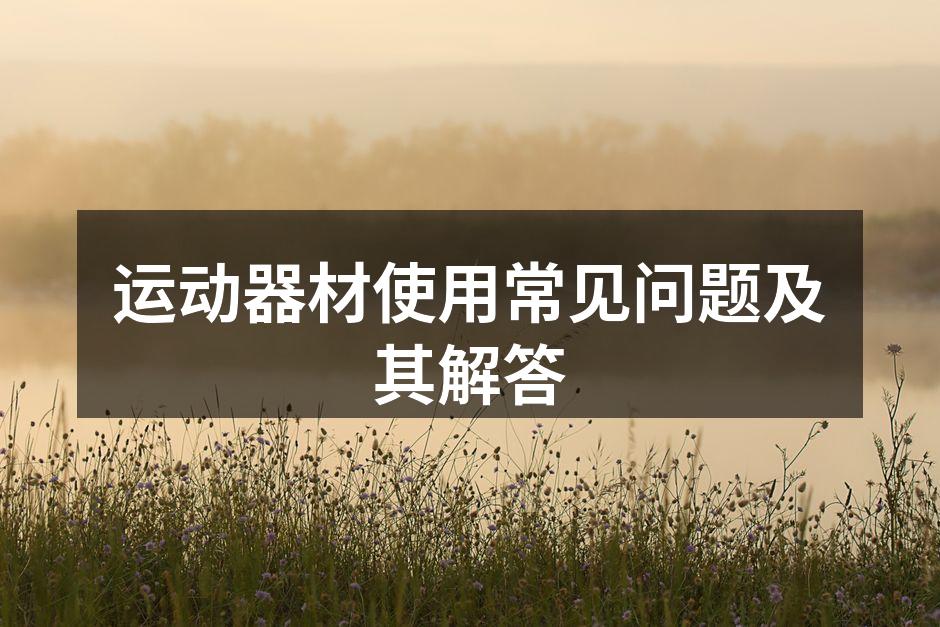 运动器材使用常见问题及其解答