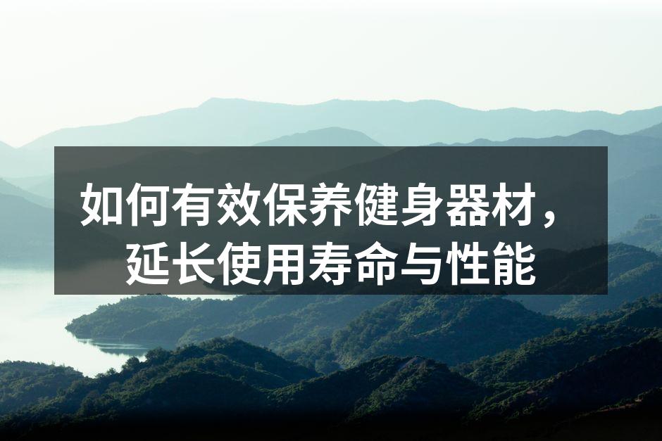 如何有效保养健身器材，延长使用寿命与性能