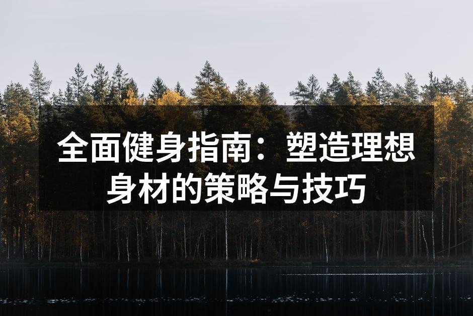 全面健身指南：塑造理想身材的策略与技巧