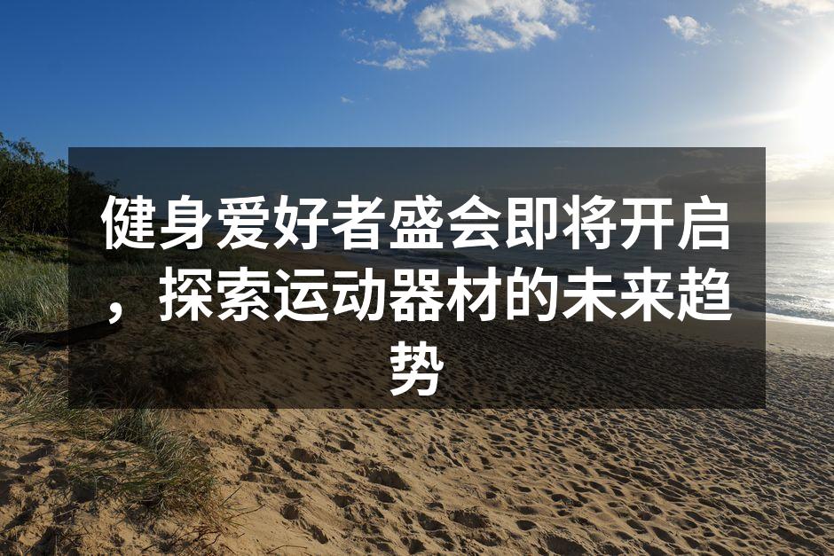 健身爱好者盛会即将开启，探索运动器材的未来趋势