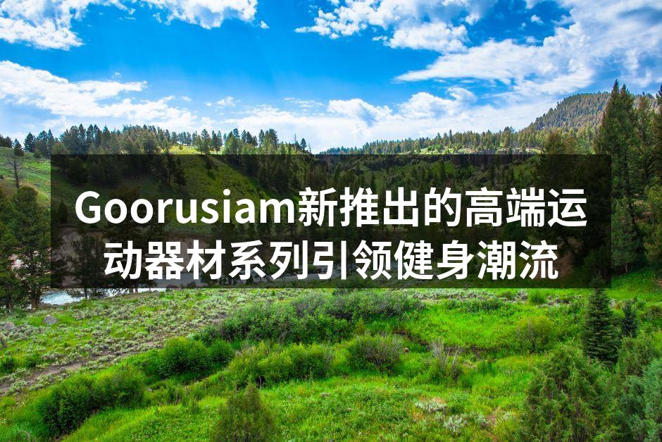 全新的Goorusiam运动器材系列