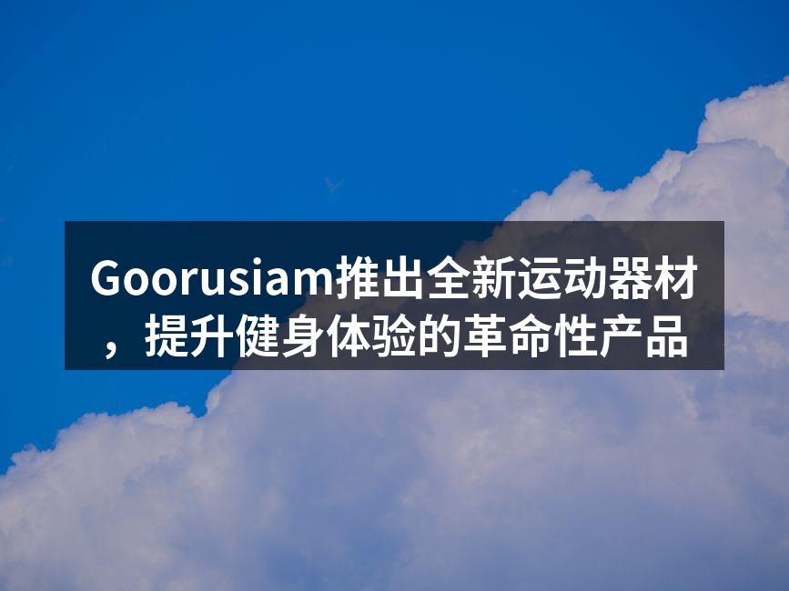 Goorusiam推出全新运动器材，提升健身体验的革命性产品