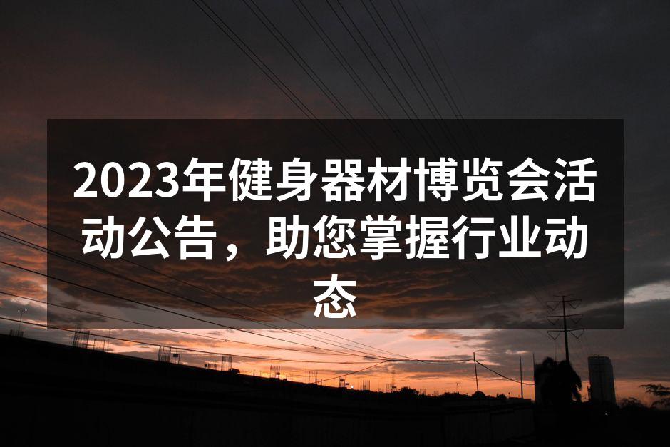 2023年健身器材博览会活动公告，助您掌握行业动态