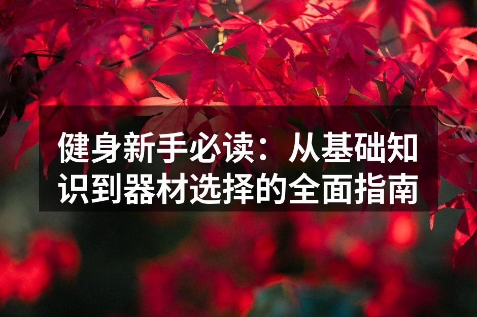 健身新手必读：从基础知识到器材选择的全面指南