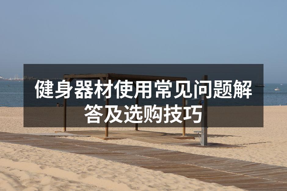 健身器材使用常见问题解答及选购技巧