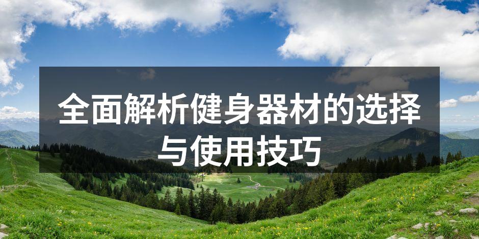 全面解析健身器材的选择与使用技巧